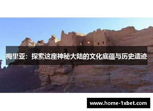 梅里亚:探索这座神秘大陆的文化底蕴与历史遗迹 梅里亚:探索这座神秘大陆的文化底蕴与历史遗迹