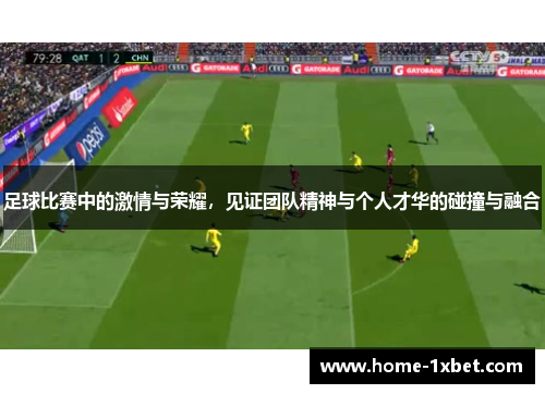 足球比赛中的激情与荣耀,见证团队精神与个人才华的碰撞与融合 足球比赛中的激情与荣耀,见证团队精神与个人才华的碰撞与融合