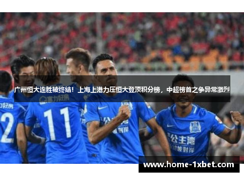 广州恒大连胜被终结！上海上港力压恒大登顶积分榜，中超榜首之争异常激烈