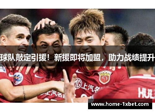 球队敲定引援！新援即将加盟，助力战绩提升