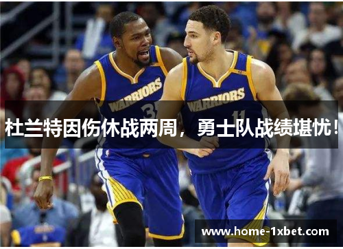 杜兰特因伤休战两周，勇士队战绩堪忧！