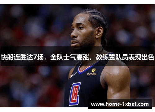 快船连胜达7场，全队士气高涨，教练赞队员表现出色