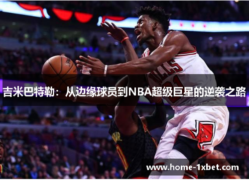 吉米巴特勒：从边缘球员到NBA超级巨星的逆袭之路