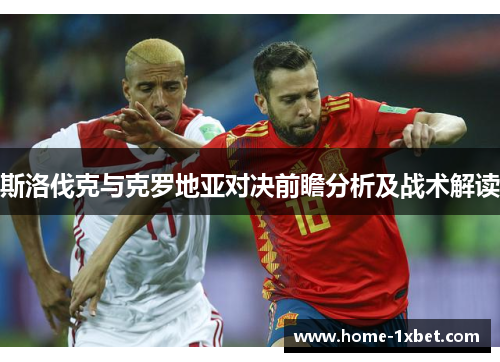 斯洛伐克与克罗地亚对决前瞻分析及战术解读