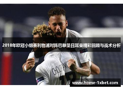2018年欧冠小组赛利物浦对阵巴黎圣日耳曼精彩回顾与战术分析