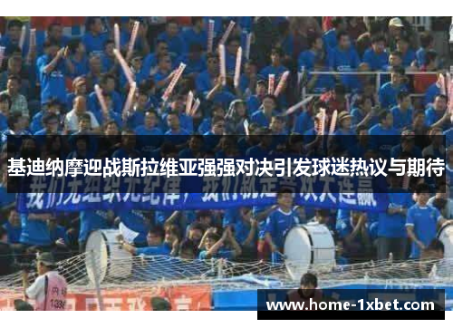 基迪纳摩迎战斯拉维亚强强对决引发球迷热议与期待
