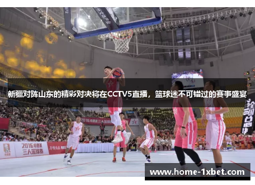 新疆对阵山东的精彩对决将在CCTV5直播，篮球迷不可错过的赛事盛宴